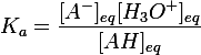 \large K_a= \dfrac{[A^-]_{eq}[H_3O^+]_{eq}}{[AH] _{eq}}